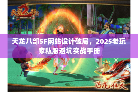 天龙八部SF网站设计破局,2025老玩家私服避坑实战手册 天龙八部SF网站设计破局,2025老玩家私服避坑实战手册