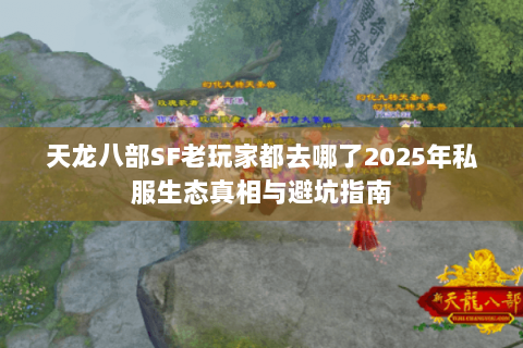 天龙八部SF老玩家都去哪了2025年私服生态真相与避坑指南 天龙八部SF老玩家都去哪了2025年私服生态真相与避坑指南