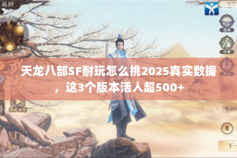 天龙八部SF耐玩怎么挑2025真实数据,这3个版本活人超500+ 天龙八部SF耐玩怎么挑2025真实数据,这3个版本活人超500+