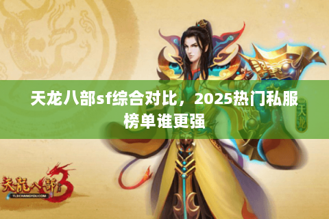 天龙八部sf综合对比,2025热门私服榜单谁更强 天龙八部sf综合对比,2025热门私服榜单谁更强