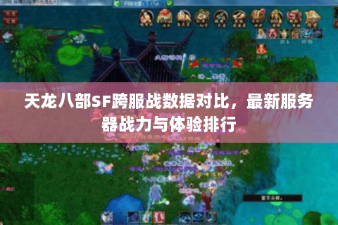 天龙八部SF跨服战数据对比,最新服务器战力与体验排行 天龙八部SF跨服战数据对比,最新服务器战力与体验排行