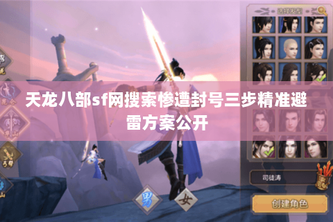 天龙八部sf网搜索惨遭封号三步精准避雷方案公开 天龙八部sf网搜索惨遭封号三步精准避雷方案公开