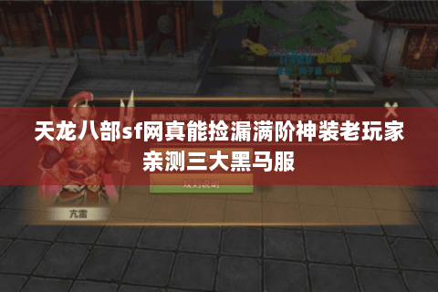 天龙八部sf网真能捡漏满阶神装老玩家亲测三大黑马服 天龙八部sf网真能捡漏满阶神装老玩家亲测三大黑马服