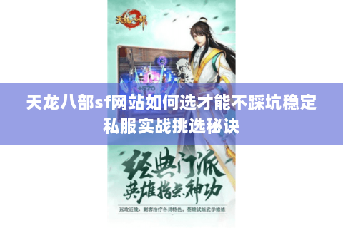 天龙八部sf网站如何选才能不踩坑稳定私服实战挑选秘诀 天龙八部sf网站如何选才能不踩坑稳定私服实战挑选秘诀