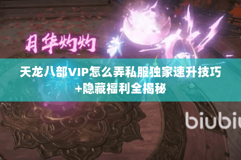 天龙八部VIP怎么弄私服独家速升技巧+隐藏福利全揭秘 天龙八部VIP怎么弄私服独家速升技巧+隐藏福利全揭秘