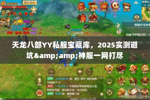 天龙八部YY私服宝藏库,2025实测避坑&神服一网打尽 天龙八部YY私服宝藏库,2025实测避坑&神服一网打尽