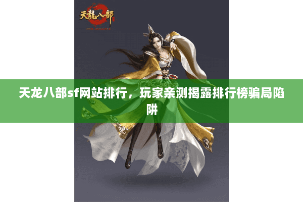 天龙八部sf网站排行，玩家亲测揭露排行榜骗局陷阱