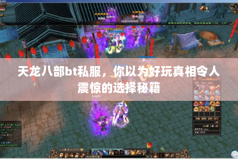 天龙八部bt私服,你以为好玩真相令人震惊的选择秘籍 天龙八部bt私服,你以为好玩真相令人震惊的选择秘籍