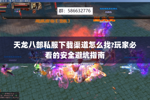天龙八部私服下载渠道怎么找?玩家必看的安全避坑指南 天龙八部私服下载渠道怎么找?玩家必看的安全避坑指南