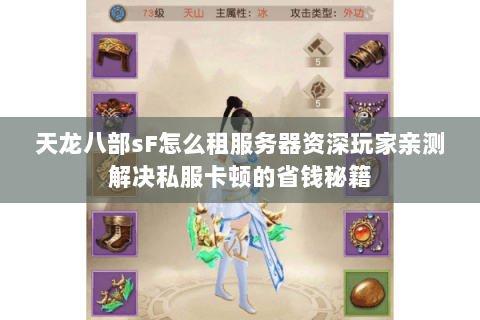 天龙八部sF怎么租服务器资深玩家亲测解决私服卡顿的省钱秘籍 天龙八部sF怎么租服务器资深玩家亲测解决私服卡顿的省钱秘籍