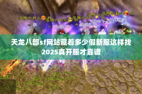 天龙八部sf网站藏着多少假新服这样找2025真开服才靠谱 天龙八部sf网站藏着多少假新服这样找2025真开服才靠谱