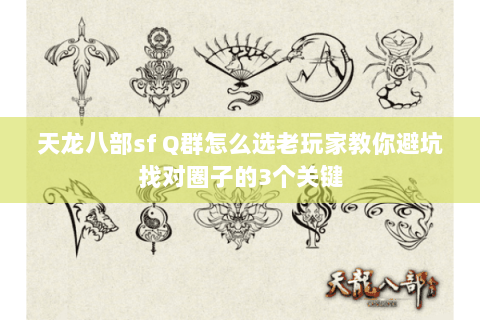 天龙八部sf Q群怎么选老玩家教你避坑找对圈子的3个关键 天龙八部sf Q群怎么选老玩家教你避坑找对圈子的3个关键