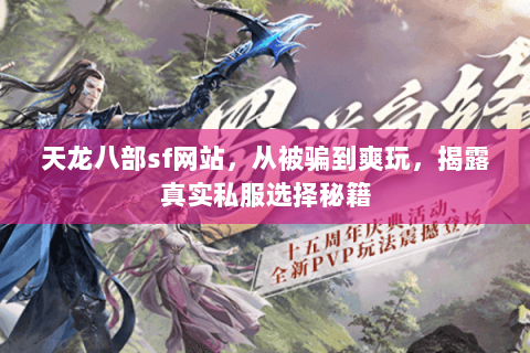 天龙八部sf网站,从被骗到爽玩,揭露真实私服选择秘籍 天龙八部sf网站,从被骗到爽玩,揭露真实私服选择秘籍