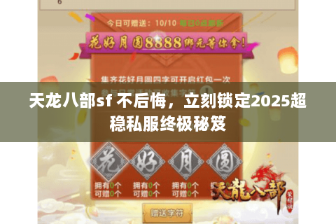 天龙八部sf 不后悔,立刻锁定2025超稳私服终极秘笈 天龙八部sf 不后悔,立刻锁定2025超稳私服终极秘笈