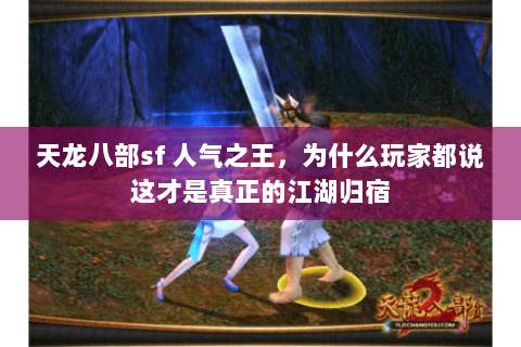天龙八部sf 人气之王,为什么玩家都说这才是真正的江湖归宿 天龙八部sf 人气之王,为什么玩家都说这才是真正的江湖归宿