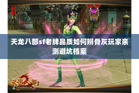 天龙八部sf老牌品质如何辨骨灰玩家亲测避坑档案 天龙八部sf老牌品质如何辨骨灰玩家亲测避坑档案