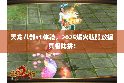 天龙八部sf 体验,2025爆火私服数据真相比拼! 天龙八部sf 体验,2025爆火私服数据真相比拼!