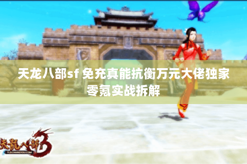 天龙八部sf 免充真能抗衡万元大佬独家零氪实战拆解 天龙八部sf 免充真能抗衡万元大佬独家零氪实战拆解