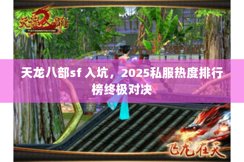 天龙八部sf 入坑,2025私服热度排行榜终极对决 天龙八部sf 入坑,2025私服热度排行榜终极对决