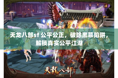 天龙八部sf 公平公正,破除黑幕陷阱,解锁真实公平江湖 天龙八部sf 公平公正,破除黑幕陷阱,解锁真实公平江湖