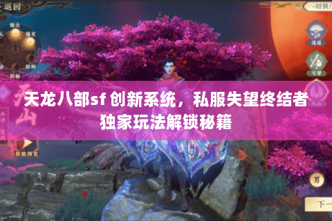 天龙八部sf 创新系统,私服失望终结者独家玩法解锁秘籍 天龙八部sf 创新系统,私服失望终结者独家玩法解锁秘籍