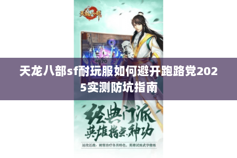 天龙八部sf耐玩服如何避开跑路党2025实测防坑指南 天龙八部sf耐玩服如何避开跑路党2025实测防坑指南