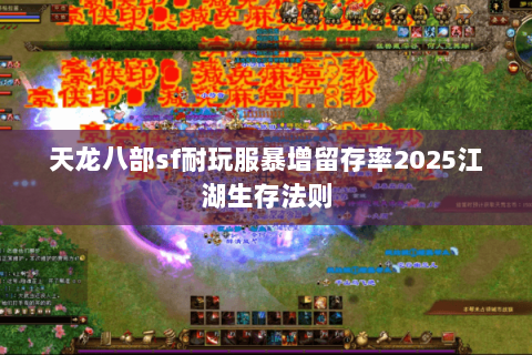 天龙八部sf耐玩服暴增留存率2025江湖生存法则 天龙八部sf耐玩服暴增留存率2025江湖生存法则