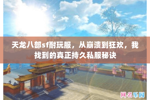 天龙八部sf耐玩服,从崩溃到狂欢,我找到的真正持久私服秘诀 天龙八部sf耐玩服,从崩溃到狂欢,我找到的真正持久私服秘诀