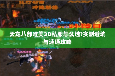 天龙八部唯美3D私服怎么选?实测避坑与速通攻略 天龙八部唯美3D私服怎么选?实测避坑与速通攻略