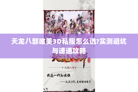天龙八部唯美3D私服怎么选?实测避坑与速通攻略 天龙八部唯美3D私服怎么选?实测避坑与速通攻略