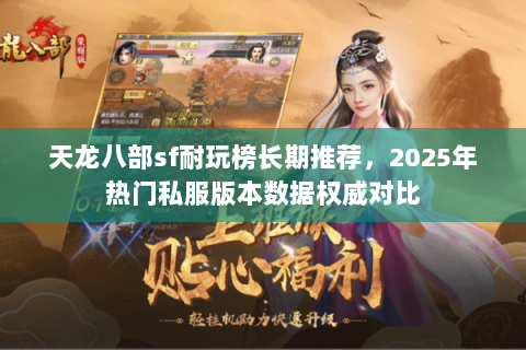 天龙八部sf耐玩榜长期推荐,2025年热门私服版本数据权威对比 天龙八部sf耐玩榜长期推荐,2025年热门私服版本数据权威对比