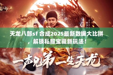 天龙八部sf 合成2025最新数据大比拼,解锁私服宝藏新玩法! 天龙八部sf 合成2025最新数据大比拼,解锁私服宝藏新玩法!