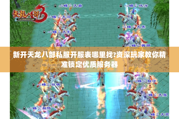新开天龙八部私服开服表哪里找?资深玩家教你精准锁定优质服务器 新开天龙八部私服开服表哪里找?资深玩家教你精准锁定优质服务器
