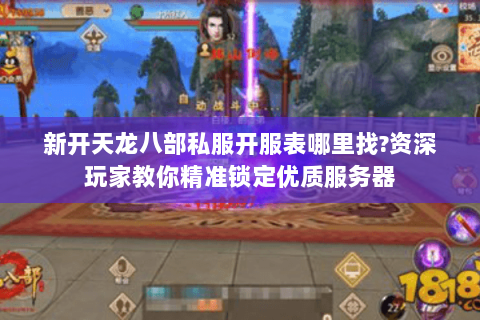 新开天龙八部私服开服表哪里找?资深玩家教你精准锁定优质服务器 新开天龙八部私服开服表哪里找?资深玩家教你精准锁定优质服务器