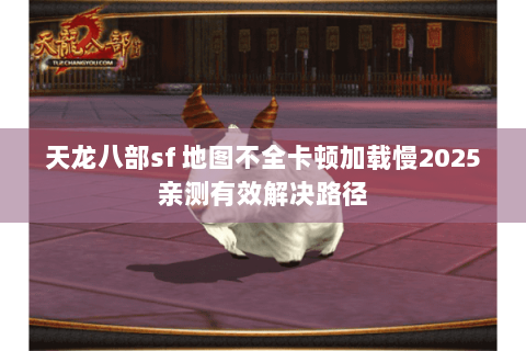 天龙八部sf 地图不全卡顿加载慢2025亲测有效解决路径 天龙八部sf 地图不全卡顿加载慢2025亲测有效解决路径