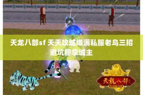 天龙八部sf 天天攻城爆满私服老鸟三招避坑稳拿城主 天龙八部sf 天天攻城爆满私服老鸟三招避坑稳拿城主