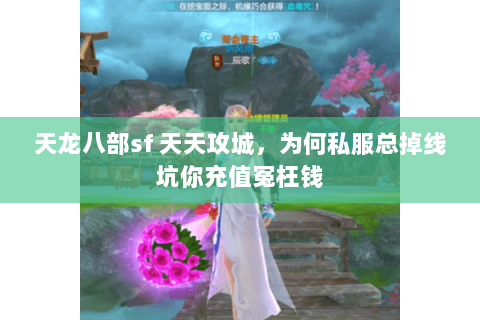 天龙八部sf 天天攻城,为何私服总掉线坑你充值冤枉钱 天龙八部sf 天天攻城,为何私服总掉线坑你充值冤枉钱