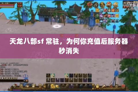 天龙八部sf 常驻,为何你充值后服务器秒消失 天龙八部sf 常驻,为何你充值后服务器秒消失