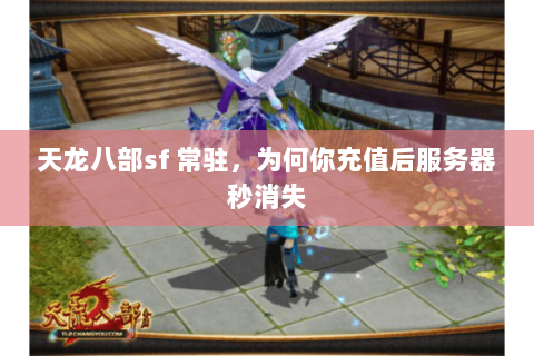 天龙八部sf 常驻,为何你充值后服务器秒消失 天龙八部sf 常驻,为何你充值后服务器秒消失