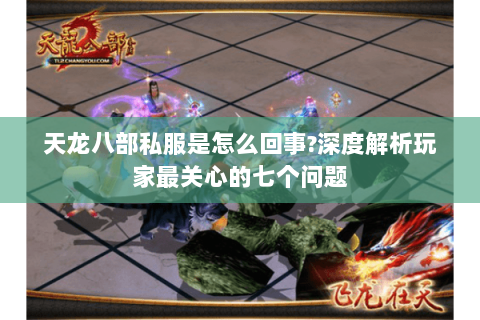 天龙八部私服是怎么回事?深度解析玩家最关心的七个问题 天龙八部私服是怎么回事?深度解析玩家最关心的七个问题