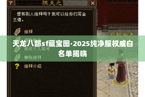 天龙八部sf藏宝图·2025纯净服权威白名单揭晓 天龙八部sf藏宝图·2025纯净服权威白名单揭晓