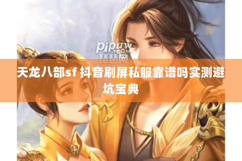 天龙八部sf 抖音刷屏私服靠谱吗实测避坑宝典 天龙八部sf 抖音刷屏私服靠谱吗实测避坑宝典