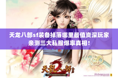 天龙八部sf装备掉落哪里最值资深玩家亲测三大私服爆率真相! 天龙八部sf装备掉落哪里最值资深玩家亲测三大私服爆率真相!