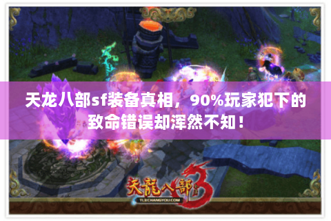天龙八部sf装备真相,90%玩家犯下的致命错误却浑然不知! 天龙八部sf装备真相,90%玩家犯下的致命错误却浑然不知!