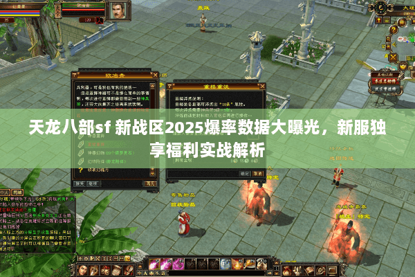 天龙八部sf 新战区2025爆率数据大曝光,新服独享福利实战解析 天龙八部sf 新战区2025爆率数据大曝光,新服独享福利实战解析