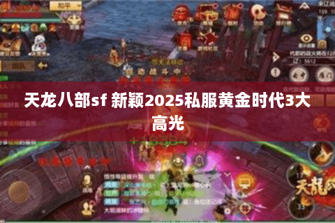 天龙八部sf 新颖2025私服黄金时代3大高光 天龙八部sf 新颖2025私服黄金时代3大高光