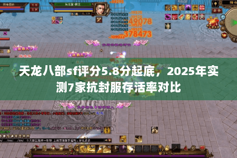 天龙八部sf评分5.8分起底,2025年实测7家抗封服存活率对比 天龙八部sf评分5.8分起底,2025年实测7家抗封服存活率对比