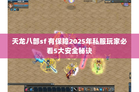 天龙八部sf 有保障2025年私服玩家必看5大安全秘诀 天龙八部sf 有保障2025年私服玩家必看5大安全秘诀