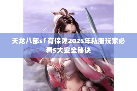 天龙八部sf 有保障2025年私服玩家必看5大安全秘诀 天龙八部sf 有保障2025年私服玩家必看5大安全秘诀