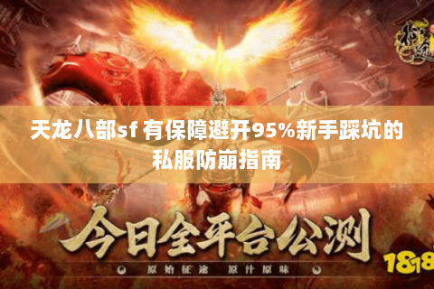 天龙八部sf 有保障避开95%新手踩坑的私服防崩指南 天龙八部sf 有保障避开95%新手踩坑的私服防崩指南